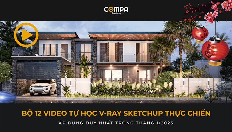 COMPA ACADEMY ƯU ĐÃI BỘ VIDEO V-RAY SKETCHUP THỰC CHIẾN NHÂN DỊP NĂM MỚI 2023