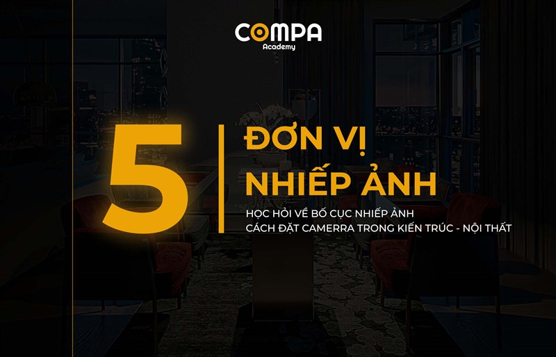 5 ĐƠN VỊ NHIẾP ẢNH - HỌC HỎI VỀ BỐ CỤC NHIẾP ẢNH VÀ CÁCH ĐẶT CAMERA TRONG KIẾN TRÚC NỘI THẤT 