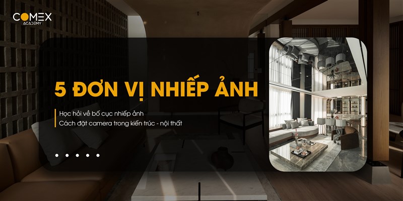 5 ĐƠN VỊ NHIẾP ẢNH - HỌC HỎI VỀ BỐ CỤC NHIẾP ẢNH VÀ CÁCH ĐẶT CAMERA TRONG KIẾN TRÚC NỘI THẤT 